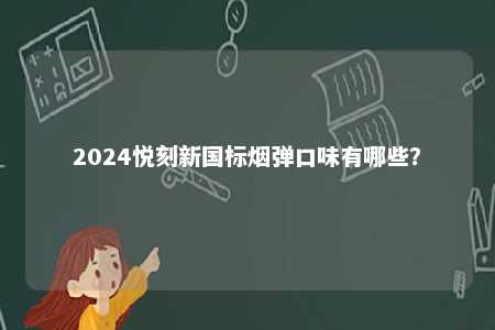 2024悦刻新国标烟弹口味有哪些？ 